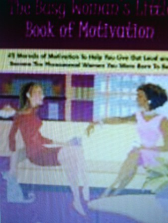 The Busy Woman's Little Book of Motivation: 42 Morsels of Motivation to Help You Live Out Loud and Become the Phenomenal Woman You Were Born to Be 